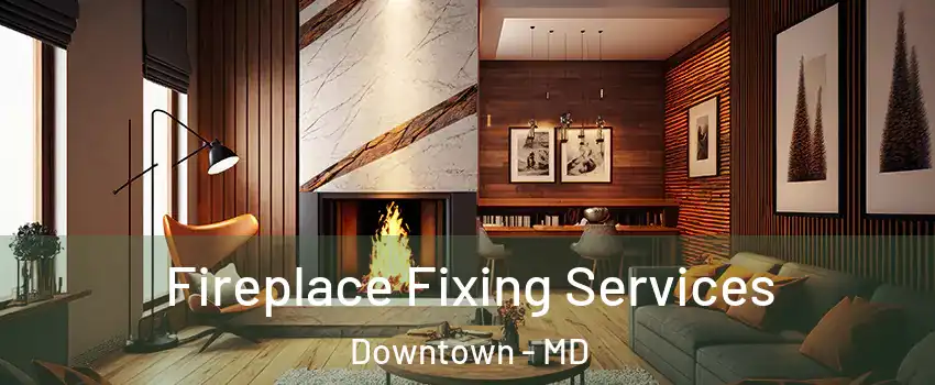 Fireplace Fixing Services Downtown - MD