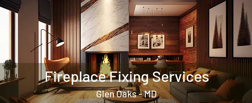 Fireplace Fixing Services Glen Oaks - MD