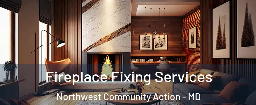Fireplace Fixing Services Northwest Community Action - MD