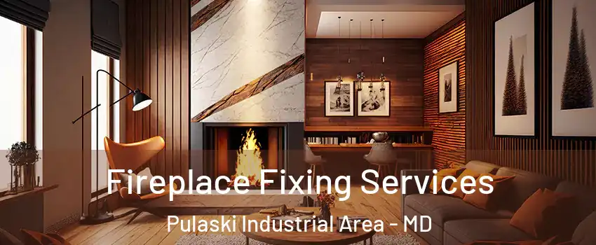 Fireplace Fixing Services Pulaski Industrial Area - MD