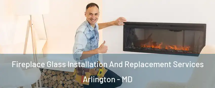 Fireplace Glass Installation And Replacement Services Arlington - MD
