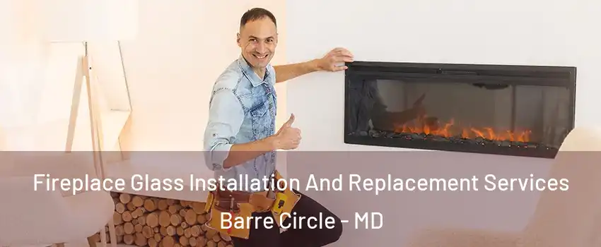 Fireplace Glass Installation And Replacement Services Barre Circle - MD