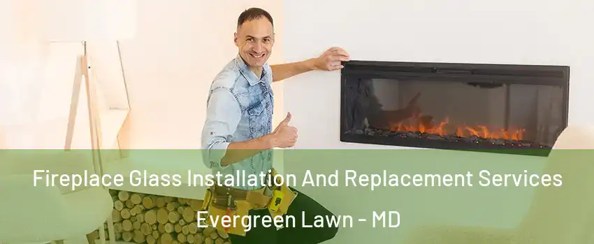 Fireplace Glass Installation And Replacement Services Evergreen Lawn - MD