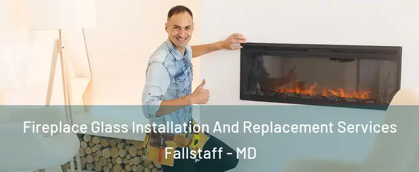 Fireplace Glass Installation And Replacement Services Fallstaff - MD