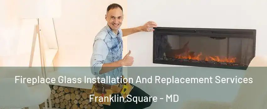 Fireplace Glass Installation And Replacement Services Franklin Square - MD