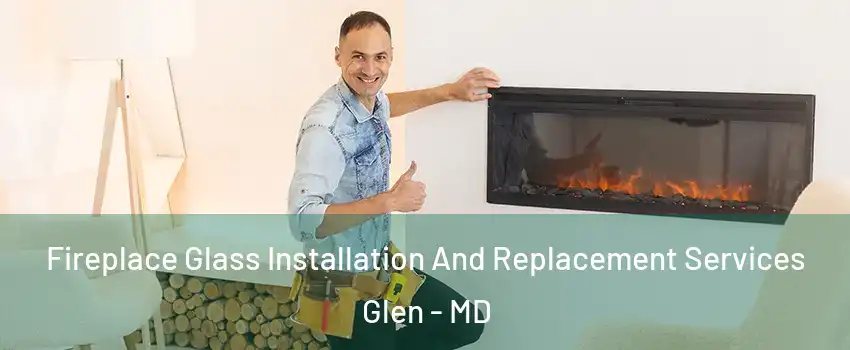 Fireplace Glass Installation And Replacement Services Glen - MD