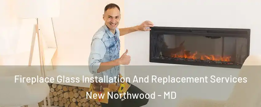 Fireplace Glass Installation And Replacement Services New Northwood - MD