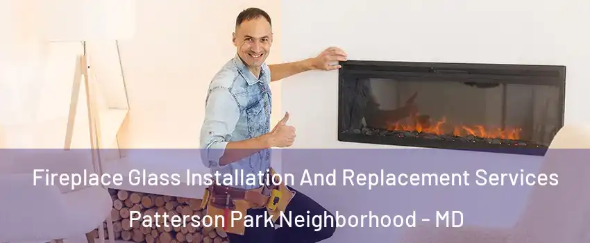 Fireplace Glass Installation And Replacement Services Patterson Park Neighborhood - MD
