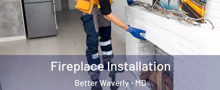 Fireplace Installation Better Waverly - MD