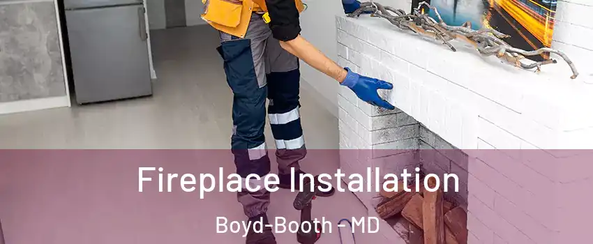Fireplace Installation Boyd-Booth - MD