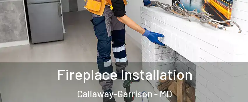 Fireplace Installation Callaway-Garrison - MD