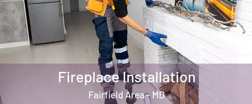 Fireplace Installation Fairfield Area - MD