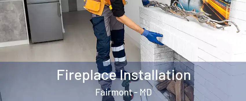 Fireplace Installation Fairmont - MD