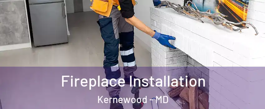 Fireplace Installation Kernewood - MD