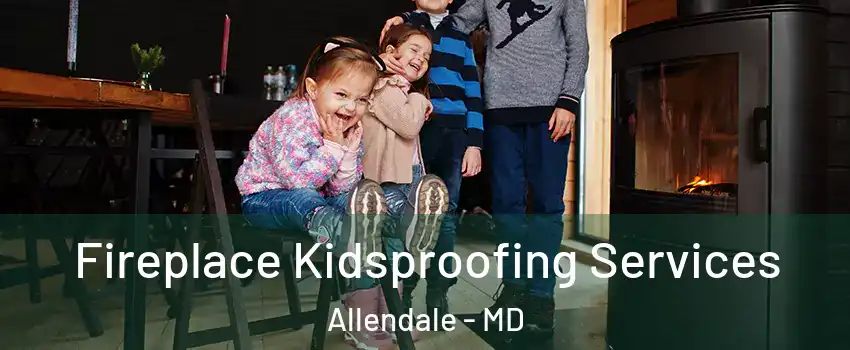 Fireplace Kidsproofing Services Allendale - MD