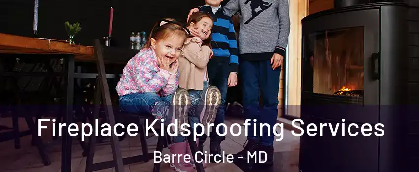 Fireplace Kidsproofing Services Barre Circle - MD