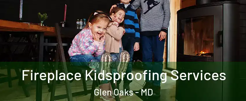Fireplace Kidsproofing Services Glen Oaks - MD