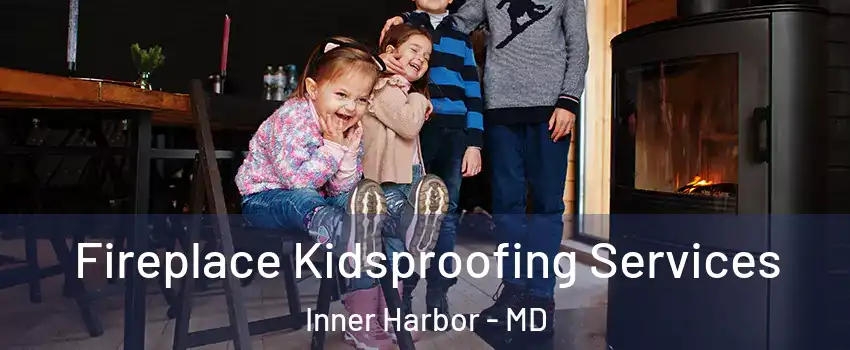Fireplace Kidsproofing Services Inner Harbor - MD