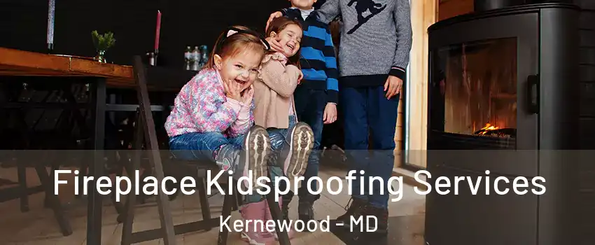 Fireplace Kidsproofing Services Kernewood - MD