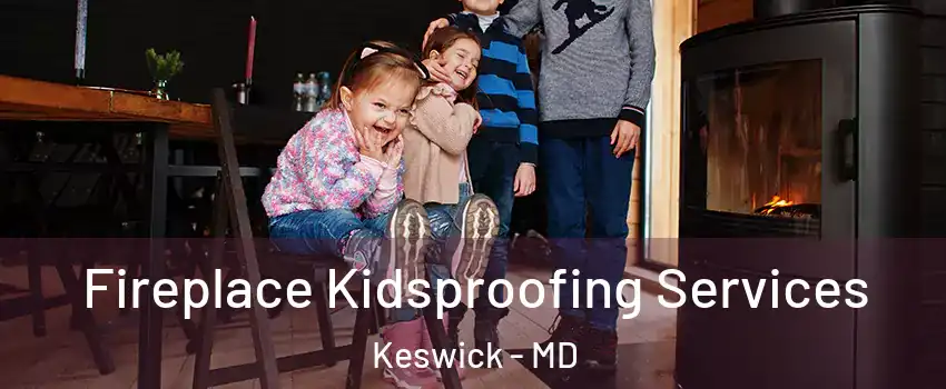 Fireplace Kidsproofing Services Keswick - MD