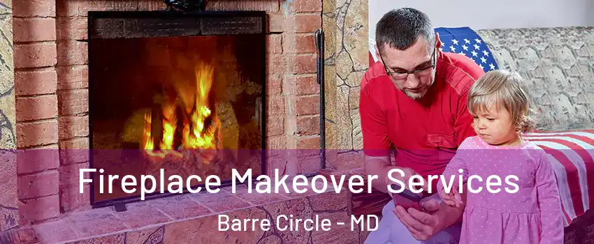 Fireplace Makeover Services Barre Circle - MD