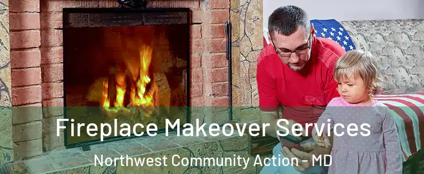 Fireplace Makeover Services Northwest Community Action - MD