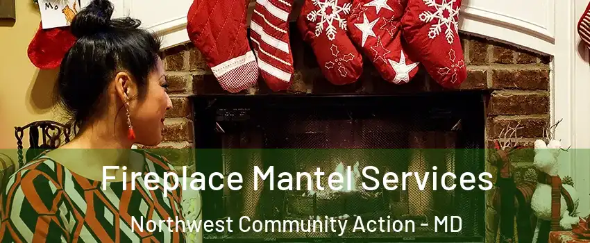 Fireplace Mantel Services Northwest Community Action - MD