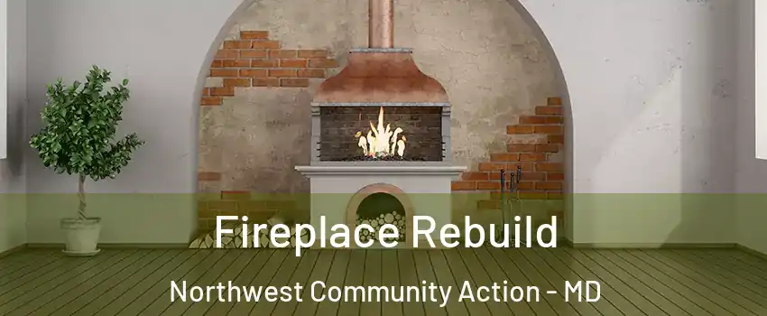 Fireplace Rebuild Northwest Community Action - MD