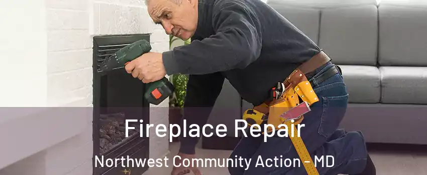 Fireplace Repair Northwest Community Action - MD