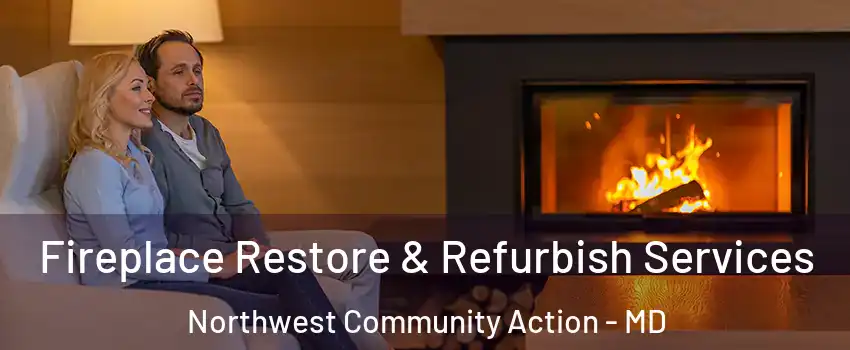 Fireplace Restore & Refurbish Services Northwest Community Action - MD