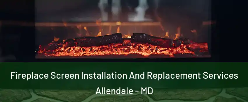 Fireplace Screen Installation And Replacement Services Allendale - MD