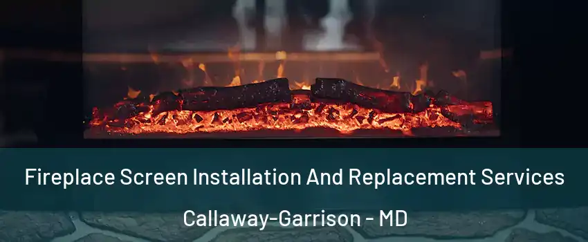 Fireplace Screen Installation And Replacement Services Callaway-Garrison - MD