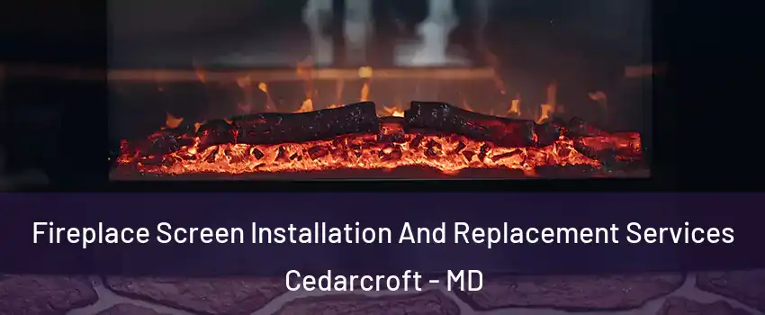 Fireplace Screen Installation And Replacement Services Cedarcroft - MD