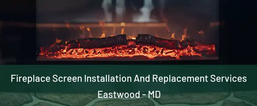 Fireplace Screen Installation And Replacement Services Eastwood - MD