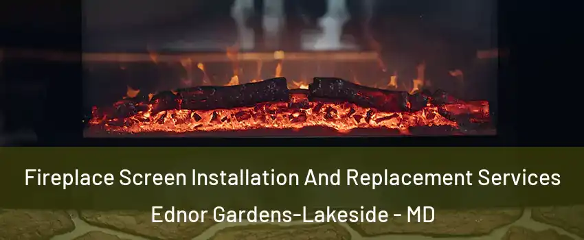 Fireplace Screen Installation And Replacement Services Ednor Gardens-Lakeside - MD