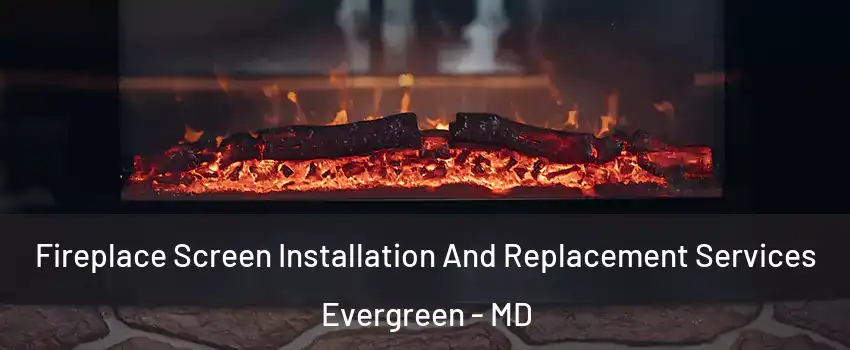 Fireplace Screen Installation And Replacement Services Evergreen - MD