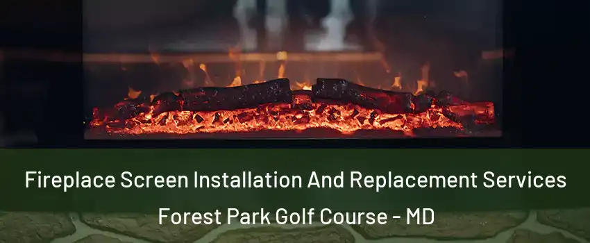 Fireplace Screen Installation And Replacement Services Forest Park Golf Course - MD