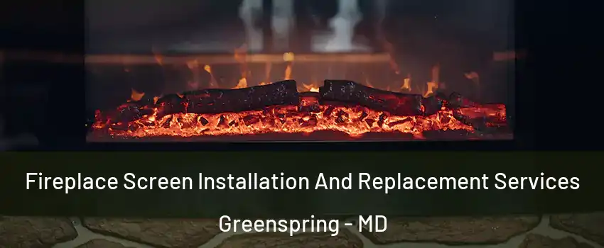 Fireplace Screen Installation And Replacement Services Greenspring - MD