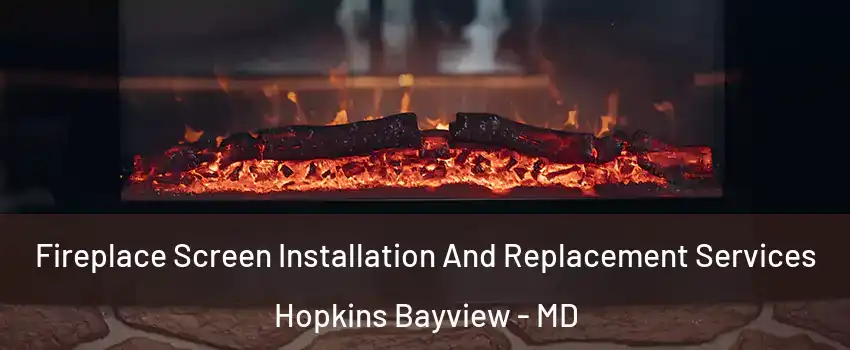 Fireplace Screen Installation And Replacement Services Hopkins Bayview - MD
