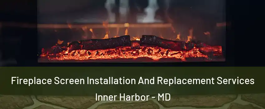 Fireplace Screen Installation And Replacement Services Inner Harbor - MD