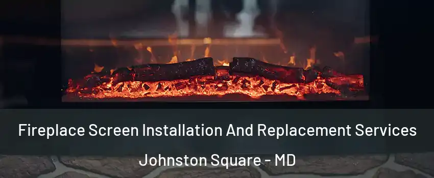Fireplace Screen Installation And Replacement Services Johnston Square - MD