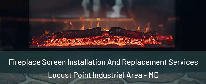 Fireplace Screen Installation And Replacement Services Locust Point Industrial Area - MD
