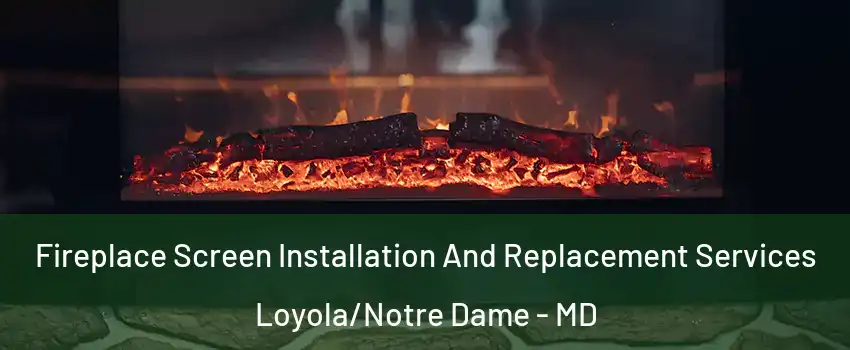 Fireplace Screen Installation And Replacement Services Loyola/Notre Dame - MD