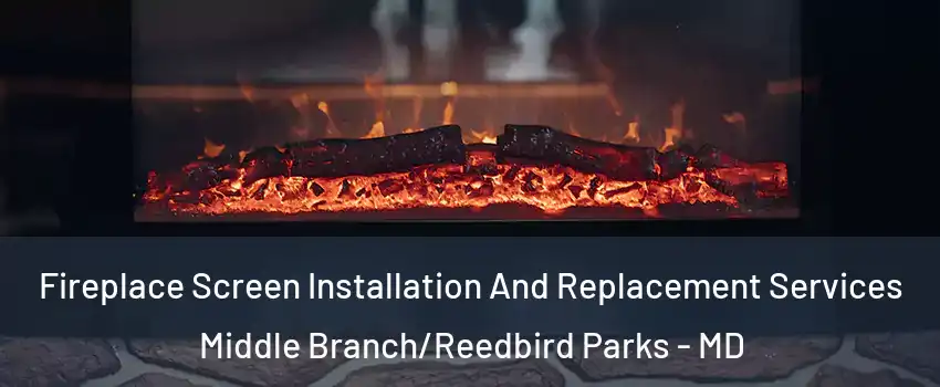 Fireplace Screen Installation And Replacement Services Middle Branch/Reedbird Parks - MD
