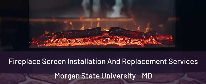 Fireplace Screen Installation And Replacement Services Morgan State University - MD