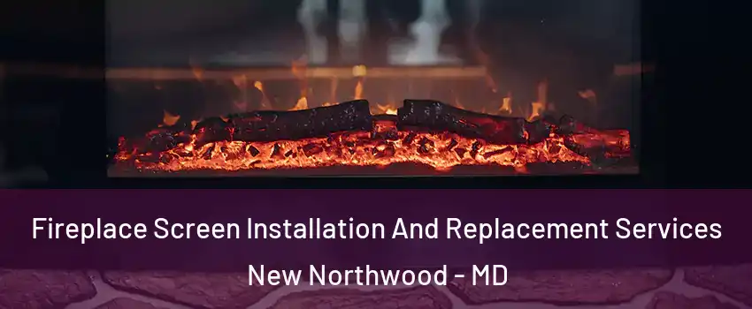 Fireplace Screen Installation And Replacement Services New Northwood - MD