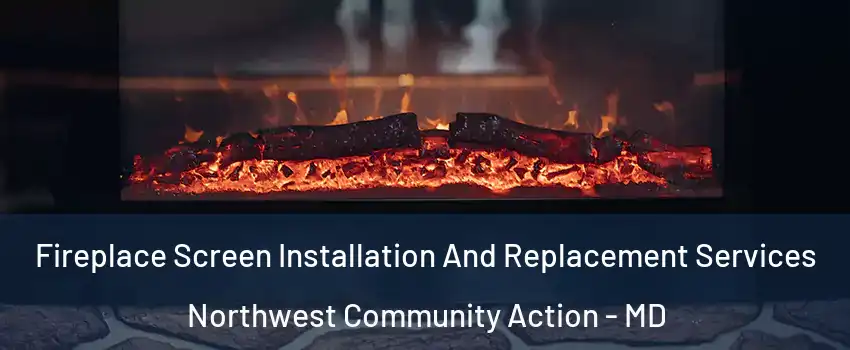 Fireplace Screen Installation And Replacement Services Northwest Community Action - MD