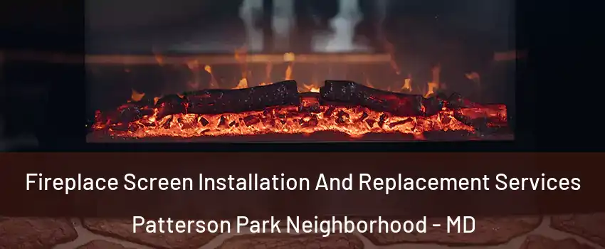 Fireplace Screen Installation And Replacement Services Patterson Park Neighborhood - MD