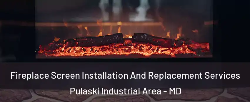 Fireplace Screen Installation And Replacement Services Pulaski Industrial Area - MD