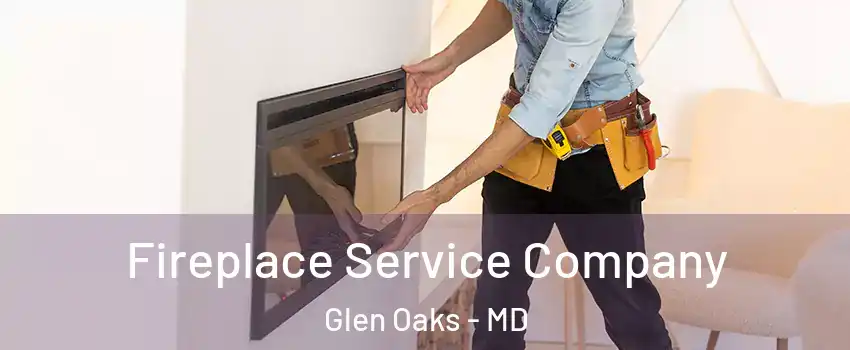 Fireplace Service Company Glen Oaks - MD